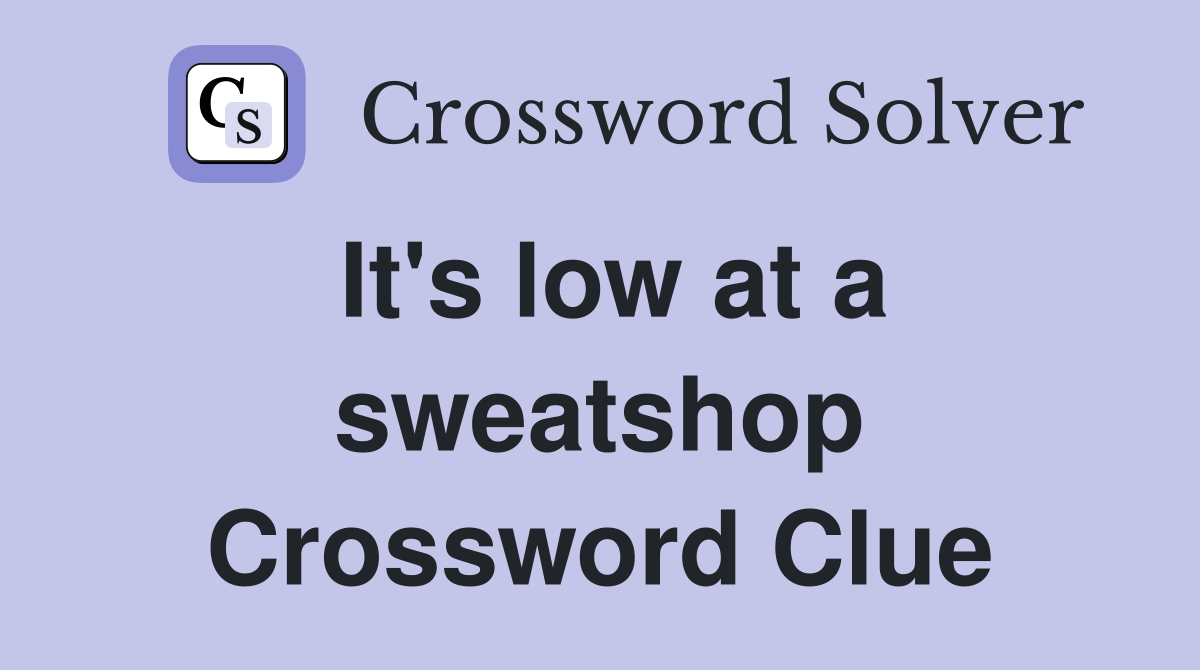 It's low at a sweatshop Crossword Clue