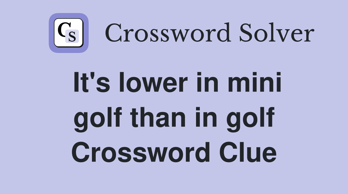 It's lower in mini golf than in golf Crossword Clue