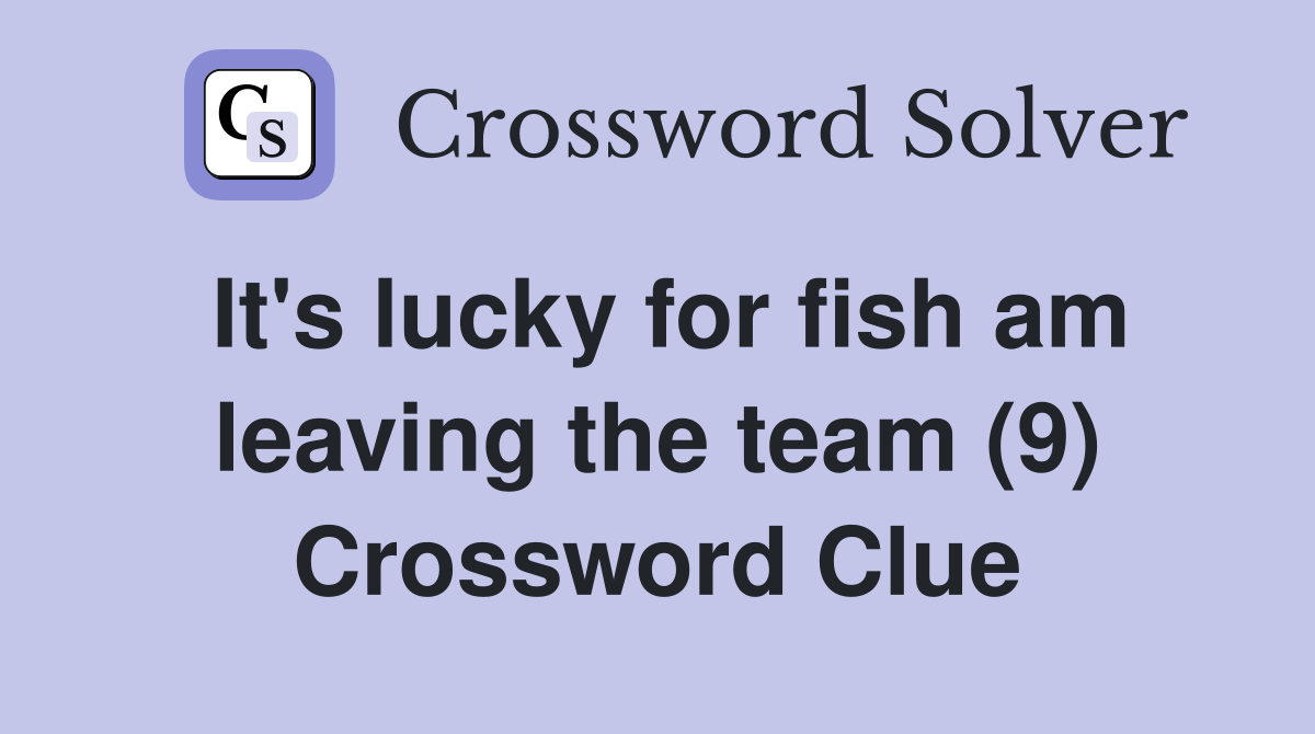 It's lucky for fish am leaving the team (9) Crossword Clue