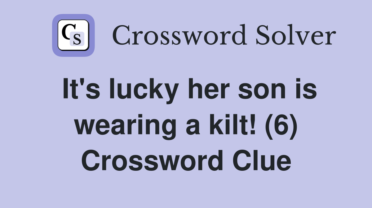 It's lucky her son is wearing a kilt! (6) Crossword Clue