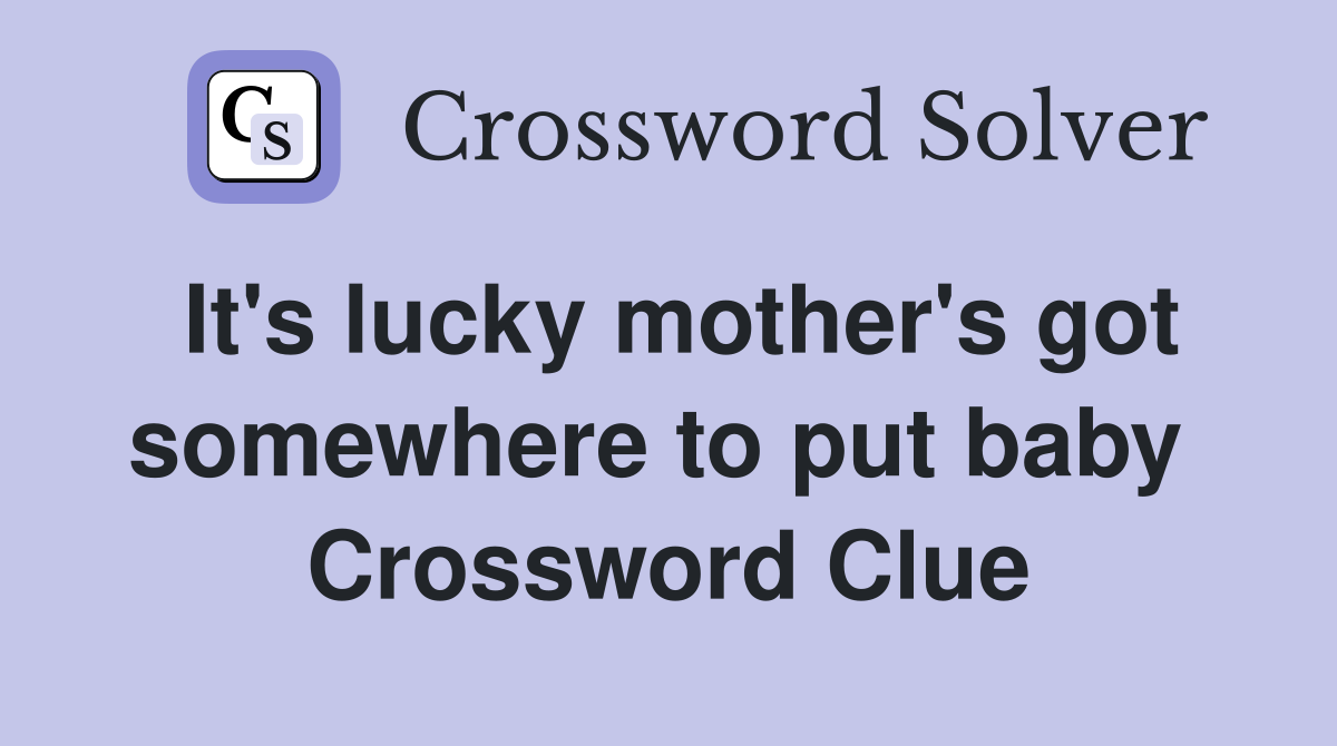 It's lucky mother's got somewhere to put baby  Crossword Clue