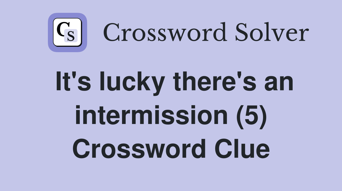 It's lucky there's an intermission (5) Crossword Clue