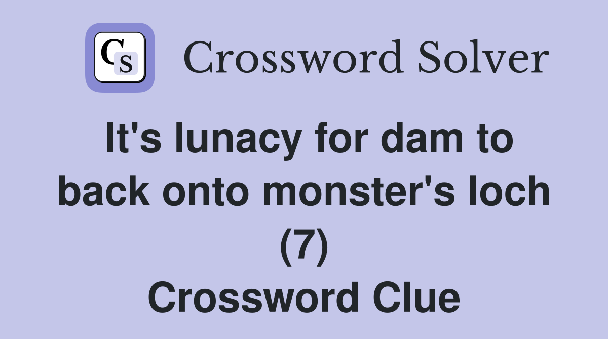 It's lunacy for dam to back onto monster's loch (7) Crossword Clue