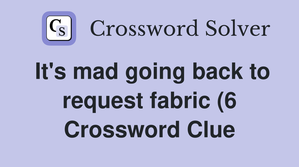 It #39 s mad going back to request fabric (6) Crossword Clue Answers It #39 s mad going back to request fabric (6) Crossword Clue Answers
