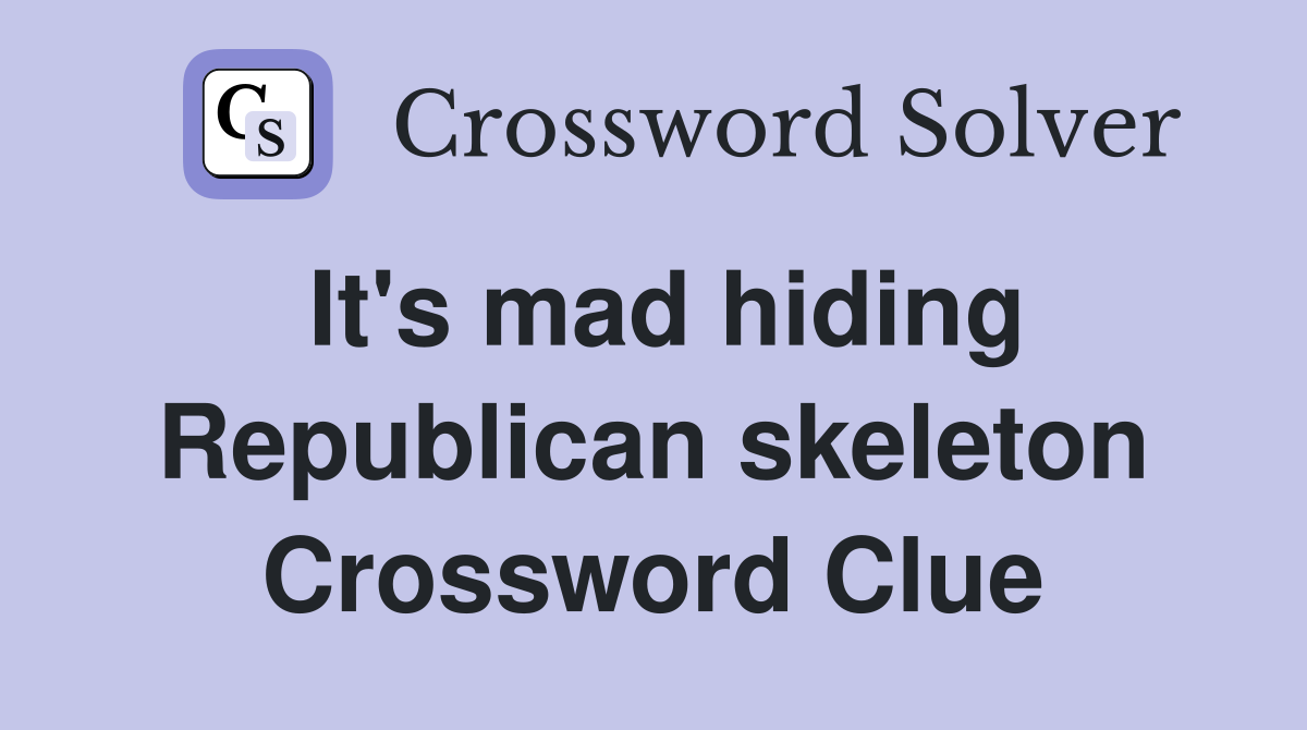 It's mad hiding Republican skeleton Crossword Clue
