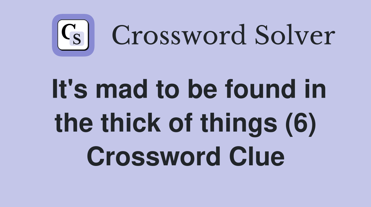 It's mad to be found in the thick of things (6) Crossword Clue