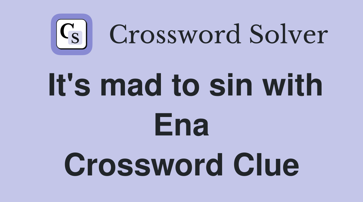 It's mad to sin with Ena Crossword Clue