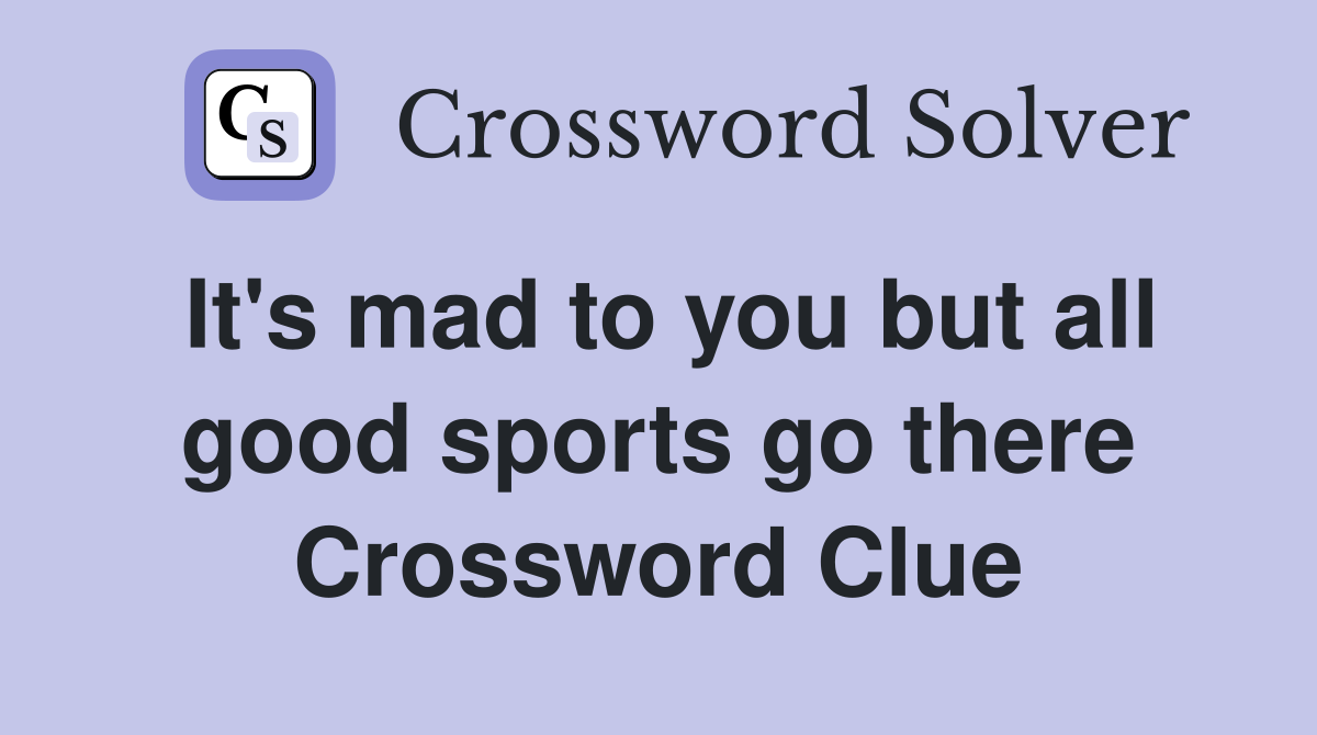 It's mad to you but all good sports go there Crossword Clue