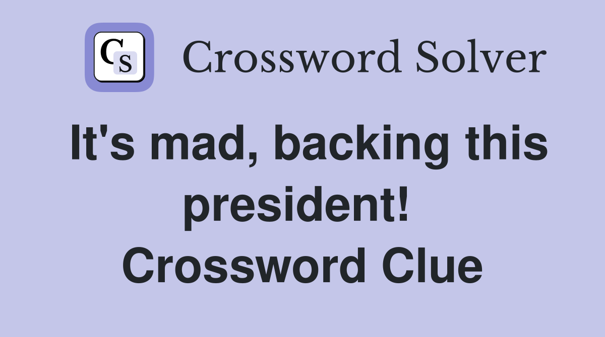 It's mad, backing this president!  Crossword Clue