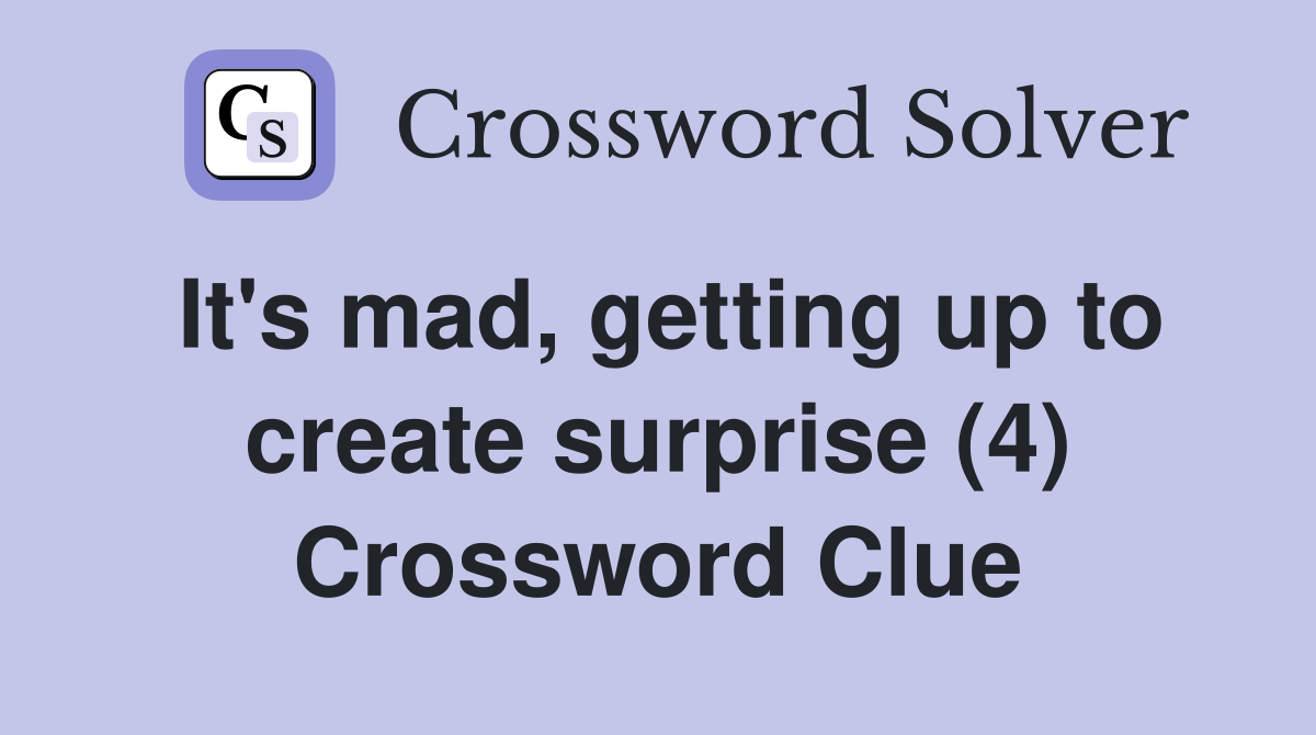 It's mad, getting up to create surprise (4) Crossword Clue