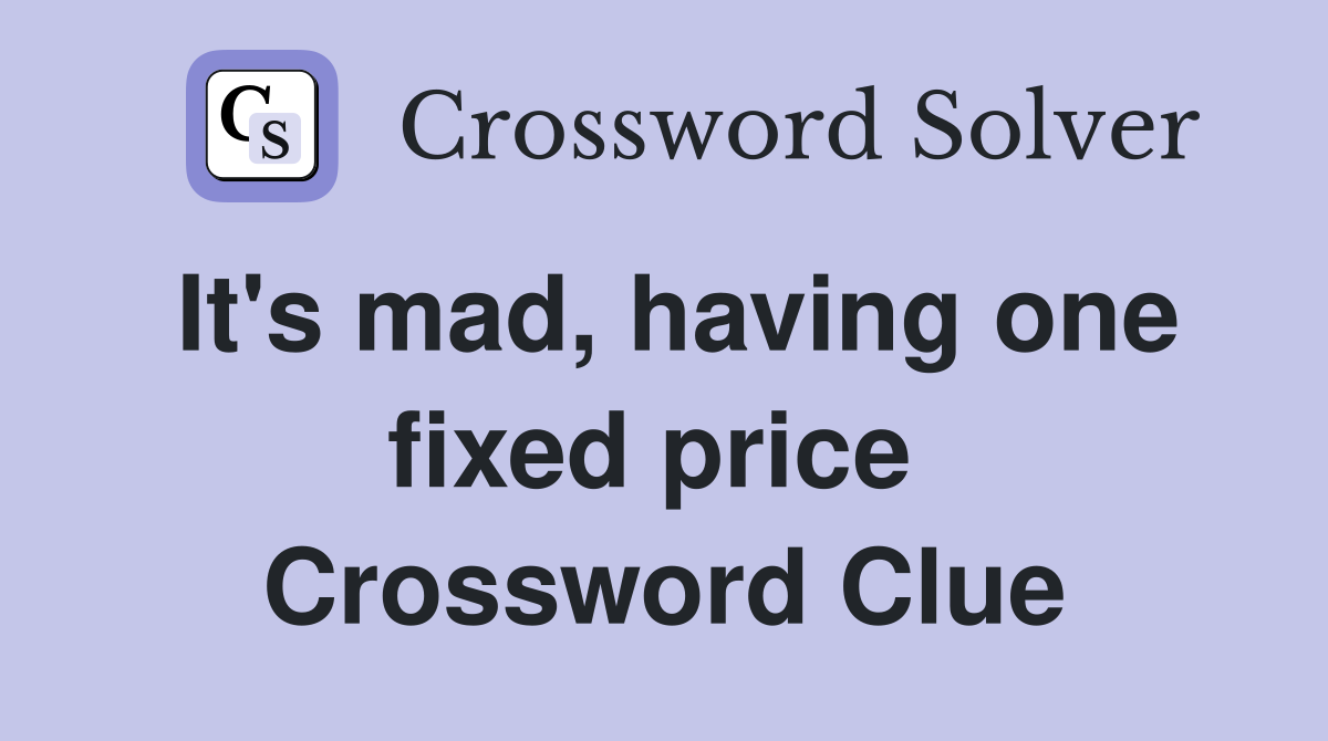 It's mad, having one fixed price  Crossword Clue