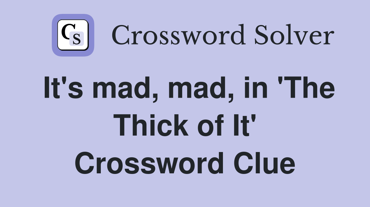 It's mad, mad, in 'The Thick of It' Crossword Clue