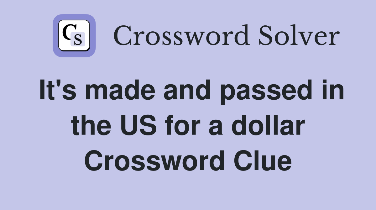 It's made and passed in the US for a dollar Crossword Clue