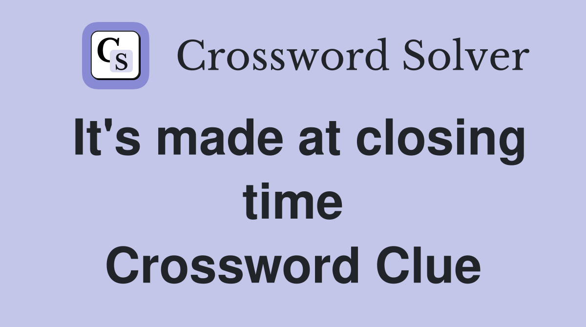 It's made at closing time Crossword Clue
