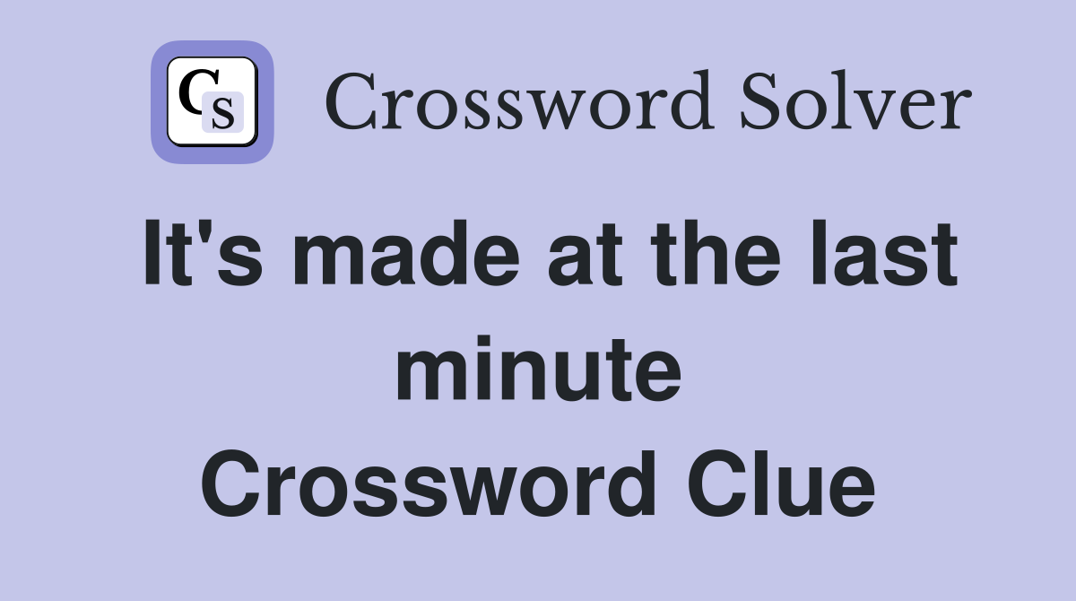 It's made at the last minute Crossword Clue
