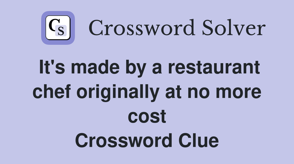 It's made by a restaurant chef originally at no more cost Crossword Clue