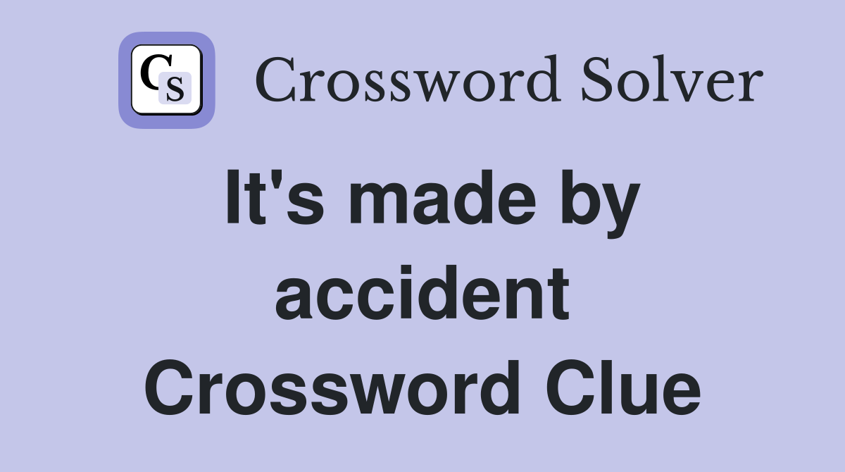 It's made by accident Crossword Clue