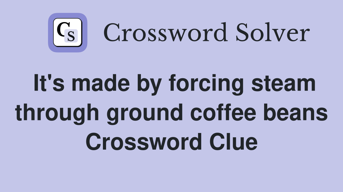 It's made by forcing steam through ground coffee beans Crossword Clue
