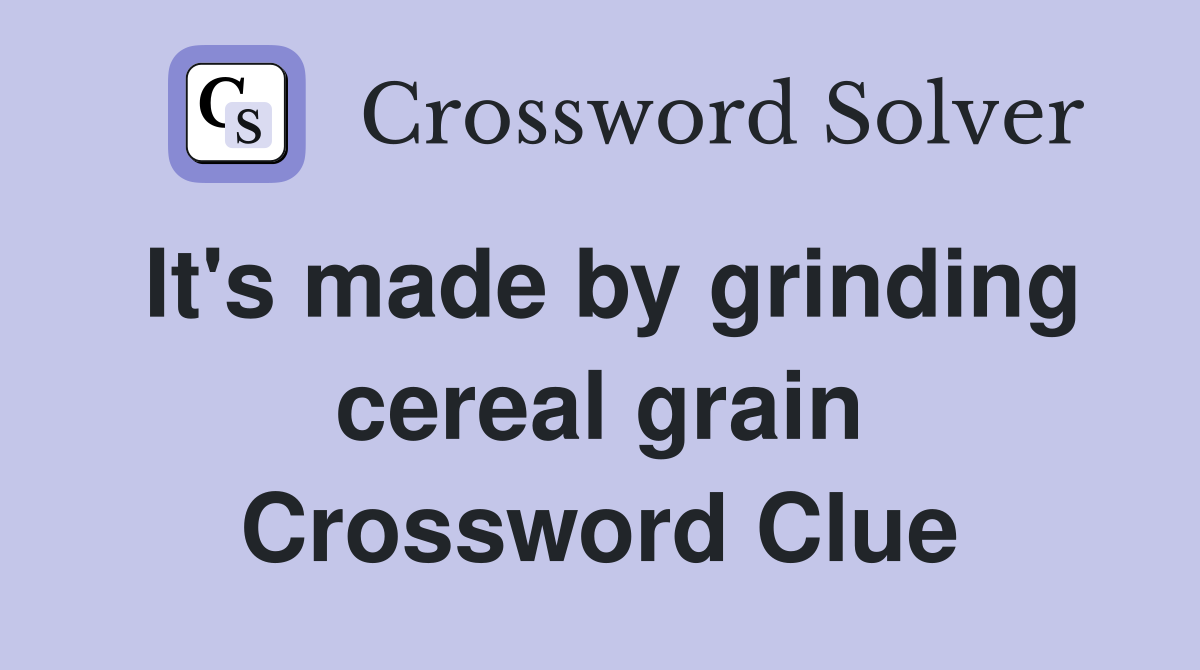 It's made by grinding cereal grain Crossword Clue