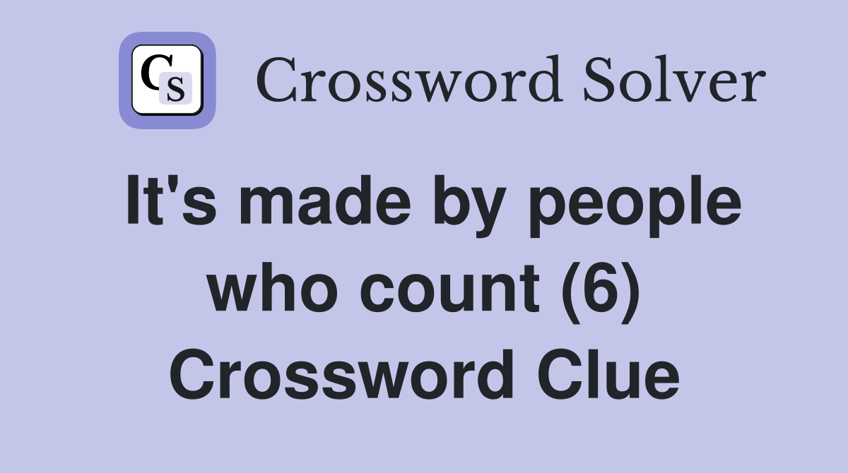 It's made by people who count (6) Crossword Clue