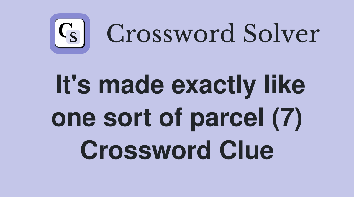 It's made exactly like one sort of parcel (7) Crossword Clue
