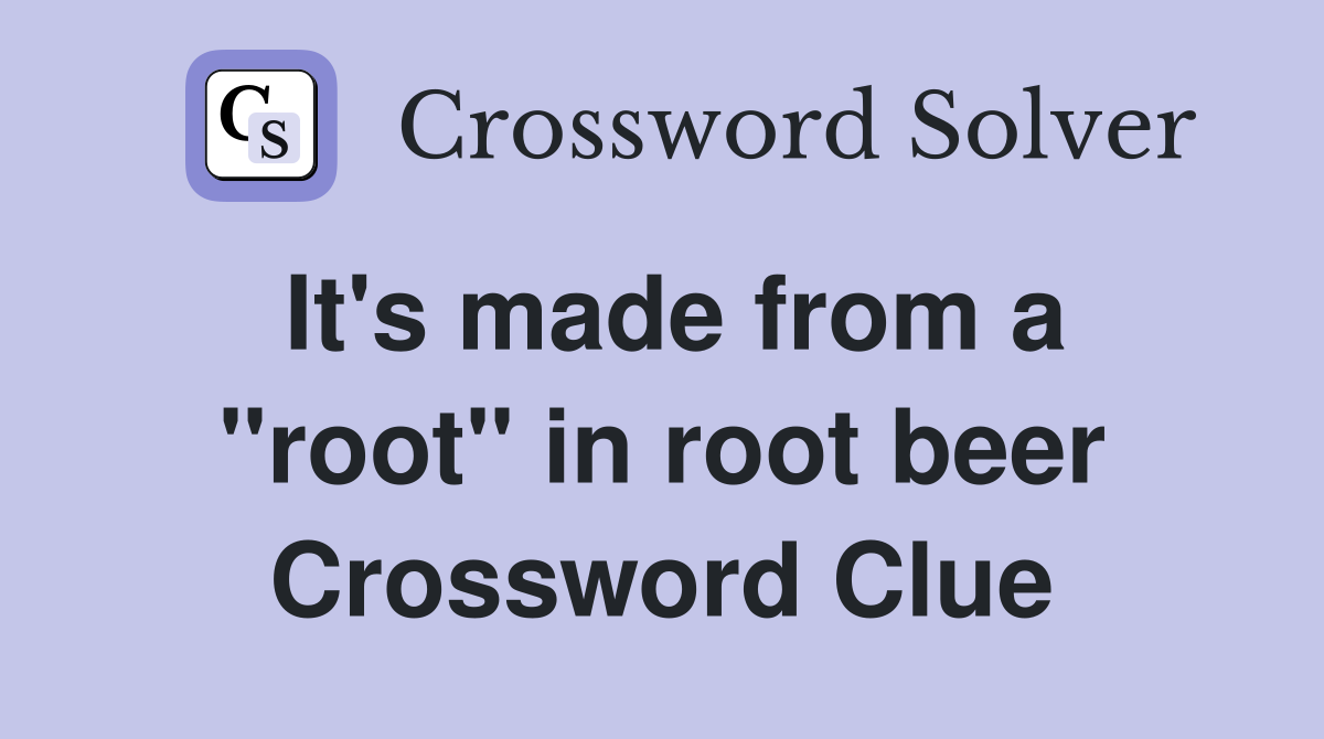 It's made from a "root" in root beer Crossword Clue