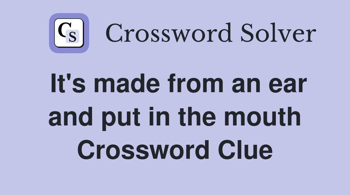 It's made from an ear and put in the mouth Crossword Clue