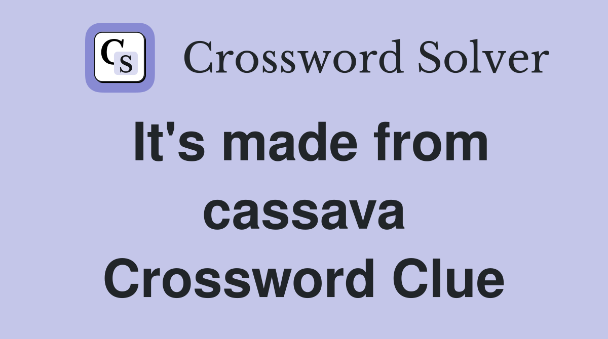 It's made from cassava Crossword Clue