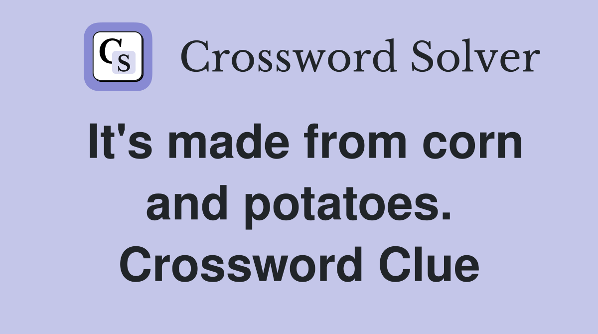 It's made from corn and potatoes. Crossword Clue