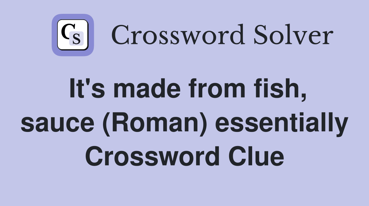 It's made from fish, sauce (Roman) essentially Crossword Clue