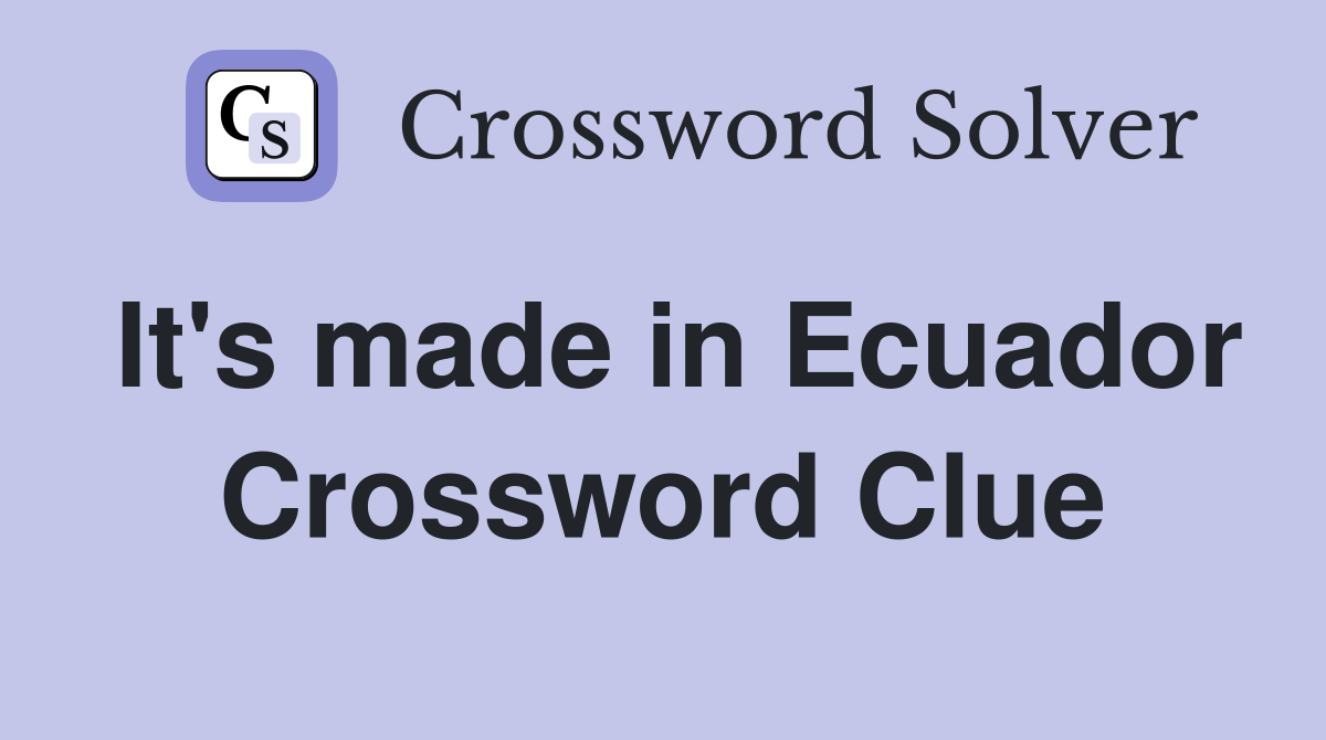 It's made in Ecuador Crossword Clue