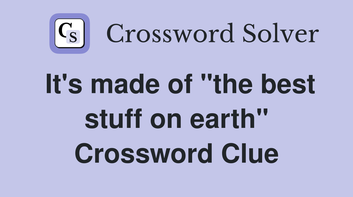 It's made of "the best stuff on earth" Crossword Clue