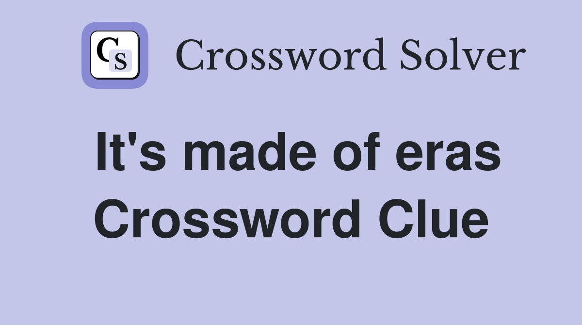 It's made of eras Crossword Clue