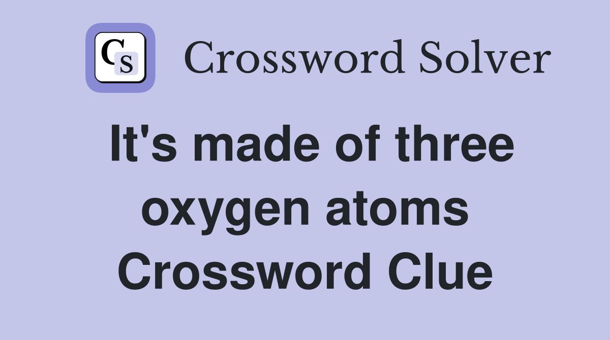 It's made of three oxygen atoms Crossword Clue