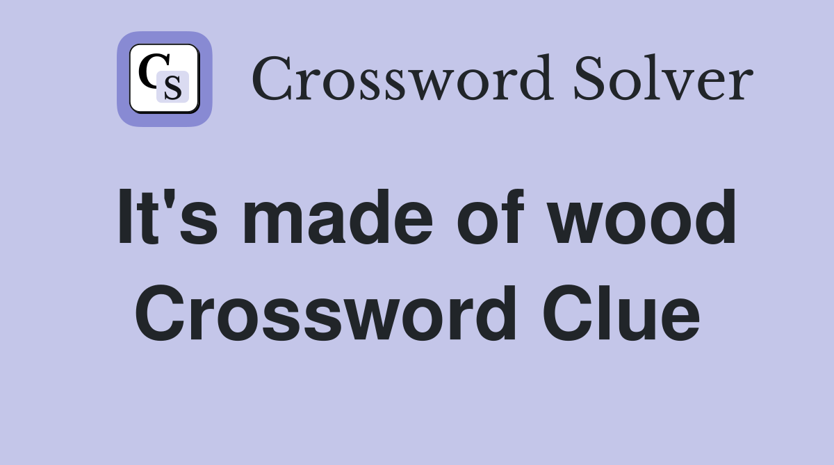 It's made of wood Crossword Clue
