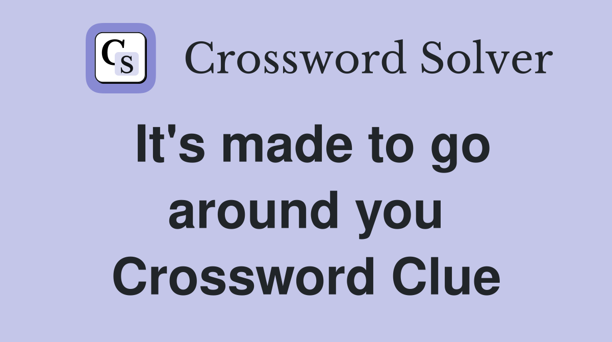 It's made to go around you Crossword Clue