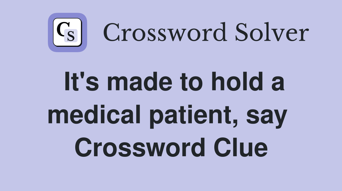 It's made to hold a medical patient, say  Crossword Clue