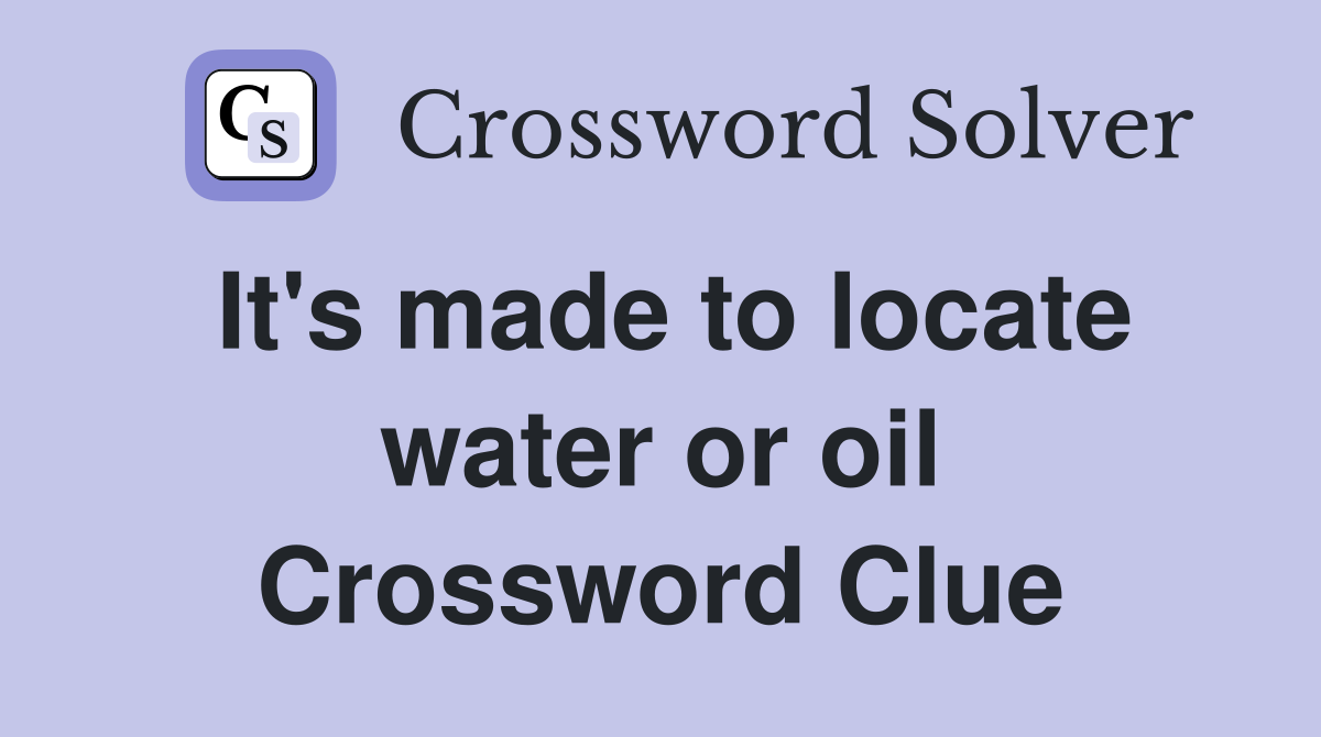 It's made to locate water or oil Crossword Clue