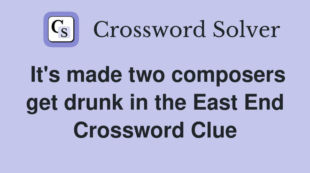 It's made two composers get drunk in the East End Crossword Clue