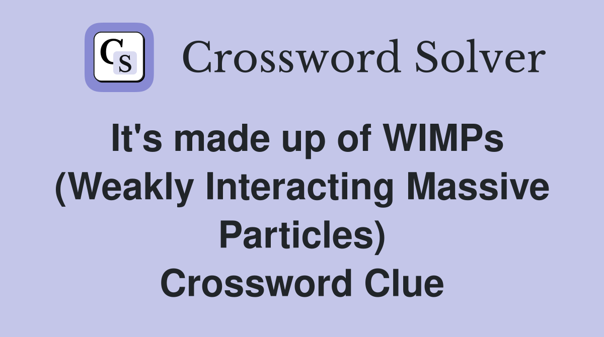 It's made up of WIMPs (Weakly Interacting Massive Particles) Crossword Clue