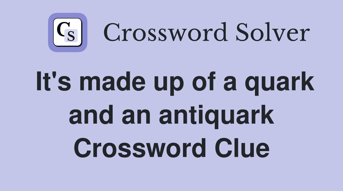 It's made up of a quark and an antiquark Crossword Clue