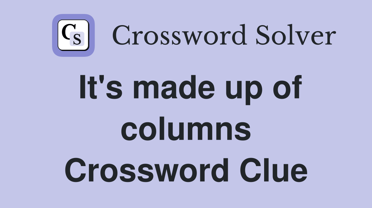 It's made up of columns Crossword Clue