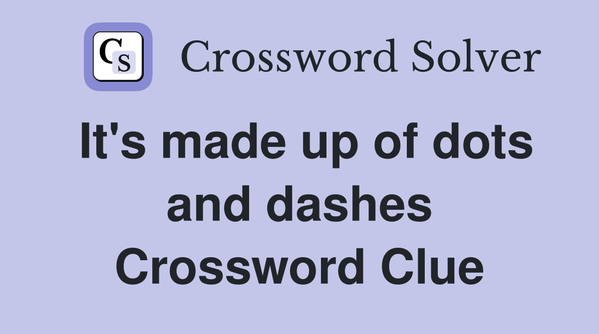 It's made up of dots and dashes Crossword Clue