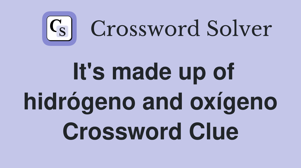 It's made up of hidrógeno and oxígeno Crossword Clue