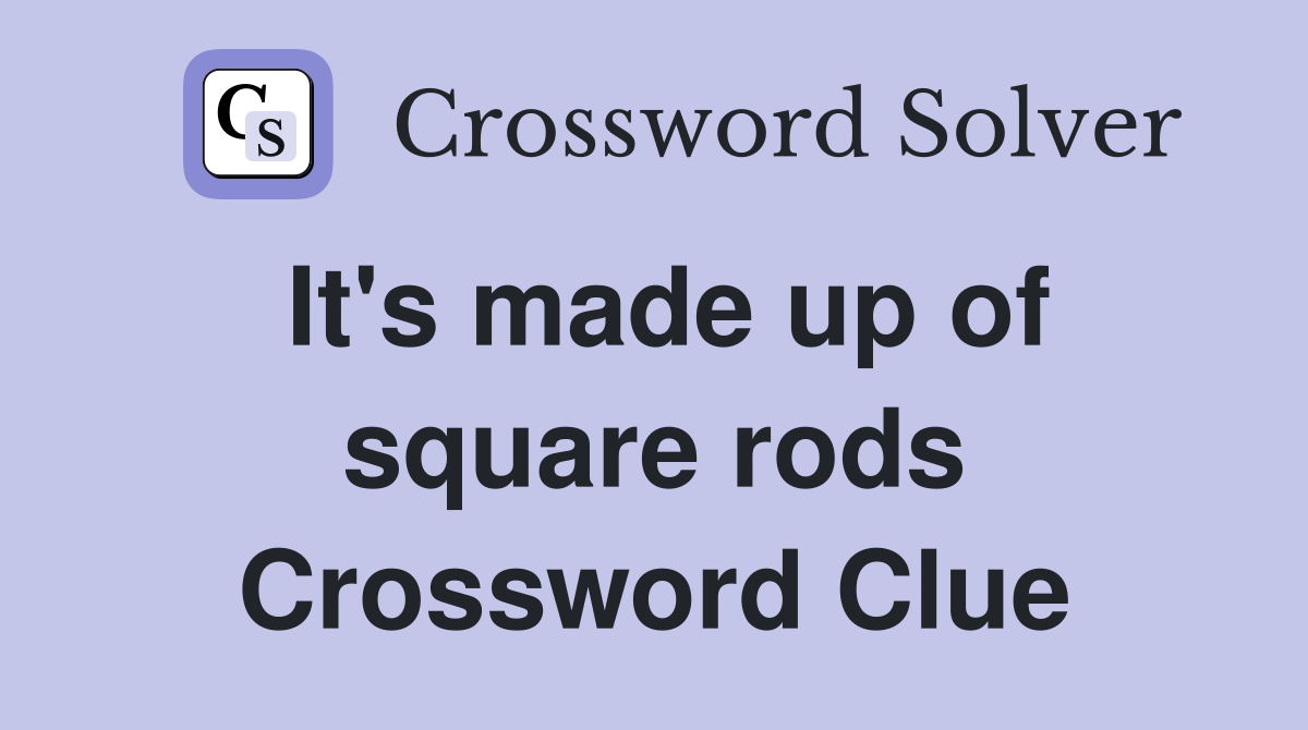 It's made up of square rods Crossword Clue