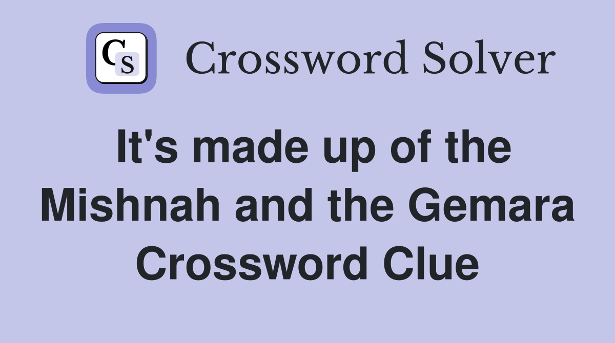 It's made up of the Mishnah and the Gemara Crossword Clue