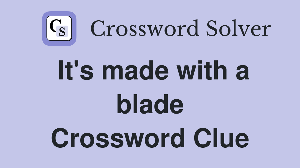 It's made with a blade Crossword Clue