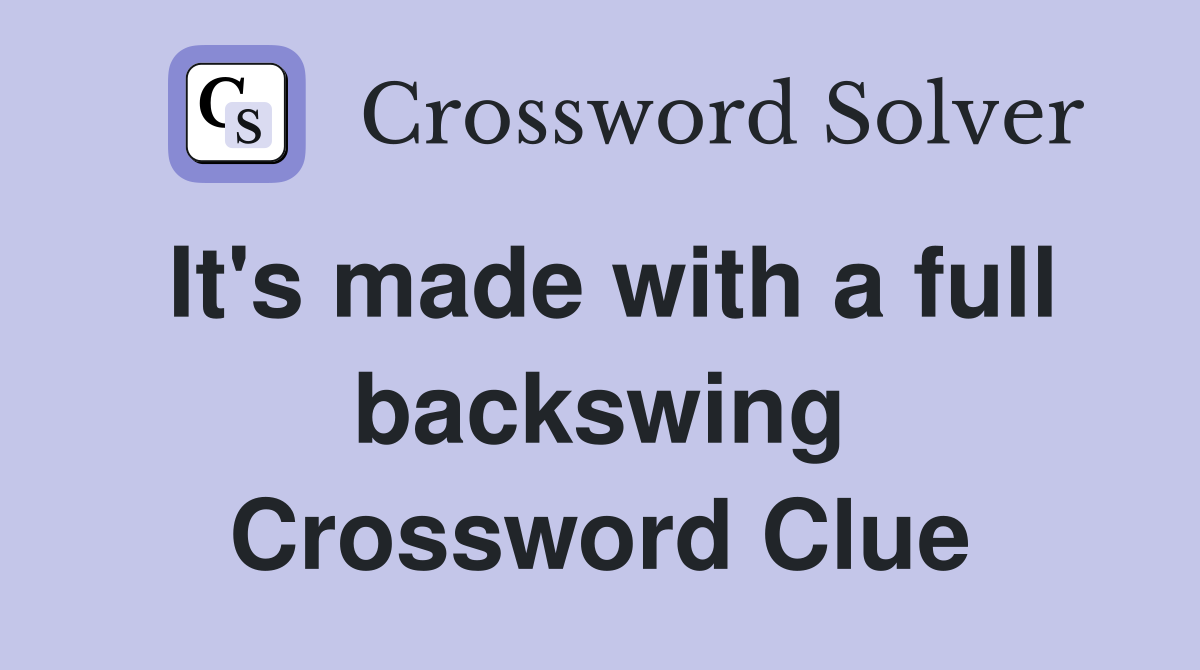 It's made with a full backswing Crossword Clue