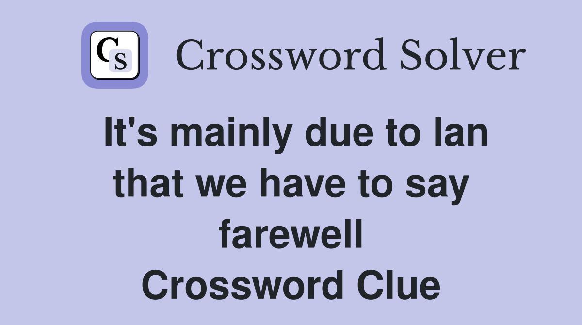 It's mainly due to Ian that we have to say farewell Crossword Clue