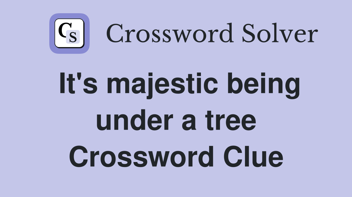 It's majestic being under a tree Crossword Clue